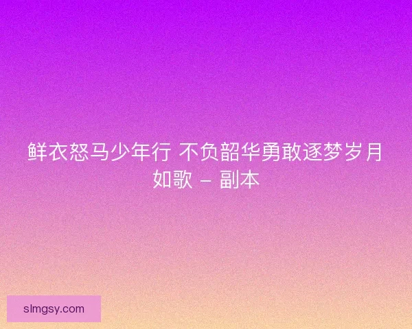 鲜衣怒马少年行 不负韶华勇敢逐梦岁月如歌 - 副本
