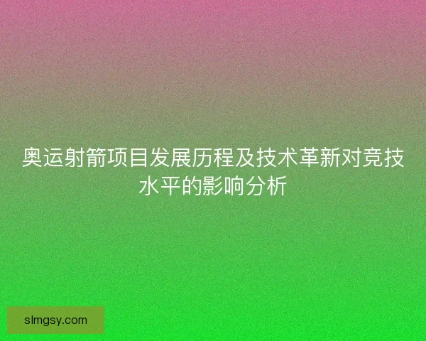 奥运射箭项目发展历程及技术革新对竞技水平的影响分析