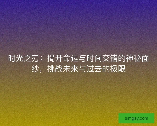 时光之刃：揭开命运与时间交错的神秘面纱，挑战未来与过去的极限