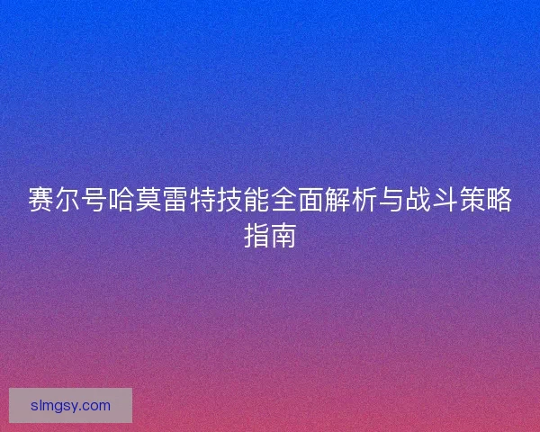 赛尔号哈莫雷特技能全面解析与战斗策略指南