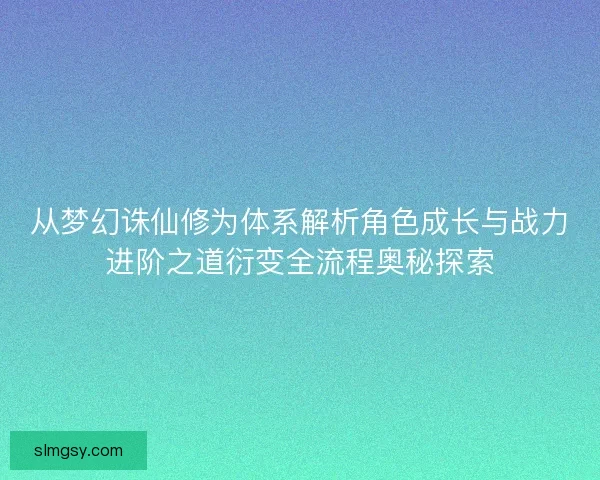 从梦幻诛仙修为体系解析角色成长与战力进阶之道衍变全流程奥秘探索