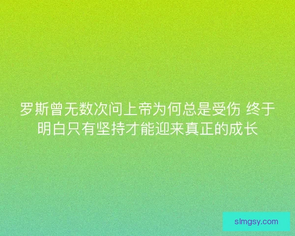 罗斯曾无数次问上帝为何总是受伤 终于明白只有坚持才能迎来真正的成长