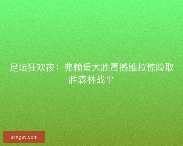 足坛狂欢夜：弗赖堡大胜震撼维拉惊险取胜森林战平