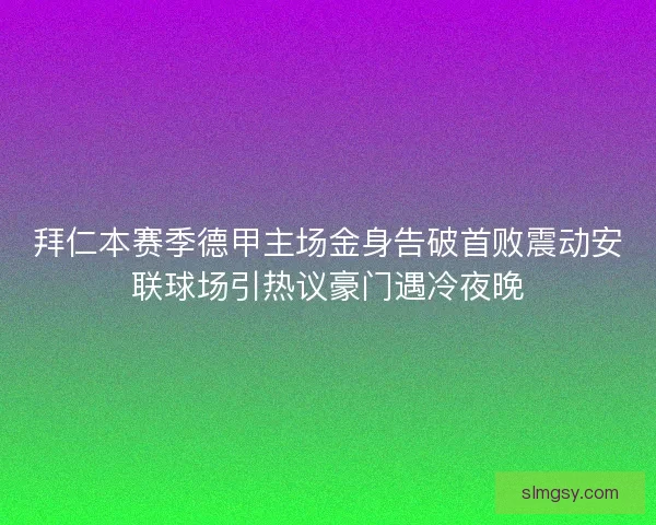 拜仁本赛季德甲主场金身告破首败震动安联球场引热议豪门遇冷夜晚