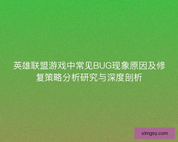 英雄联盟游戏中常见BUG现象原因及修复策略分析研究与深度剖析