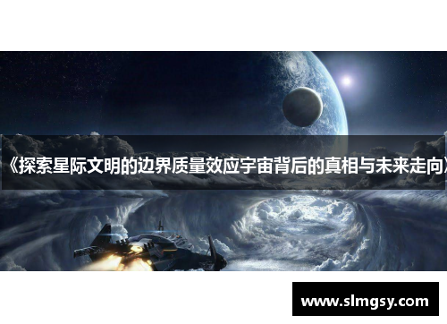 《探索星际文明的边界质量效应宇宙背后的真相与未来走向》