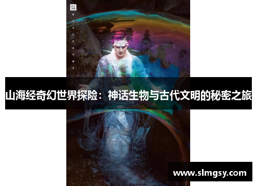 山海经奇幻世界探险：神话生物与古代文明的秘密之旅