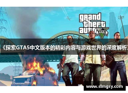 《探索GTA5中文版本的精彩内容与游戏世界的深度解析》